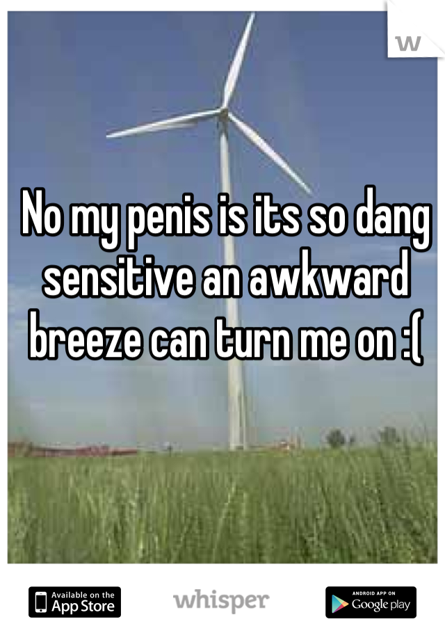 No my penis is its so dang sensitive an awkward breeze can turn me on :(