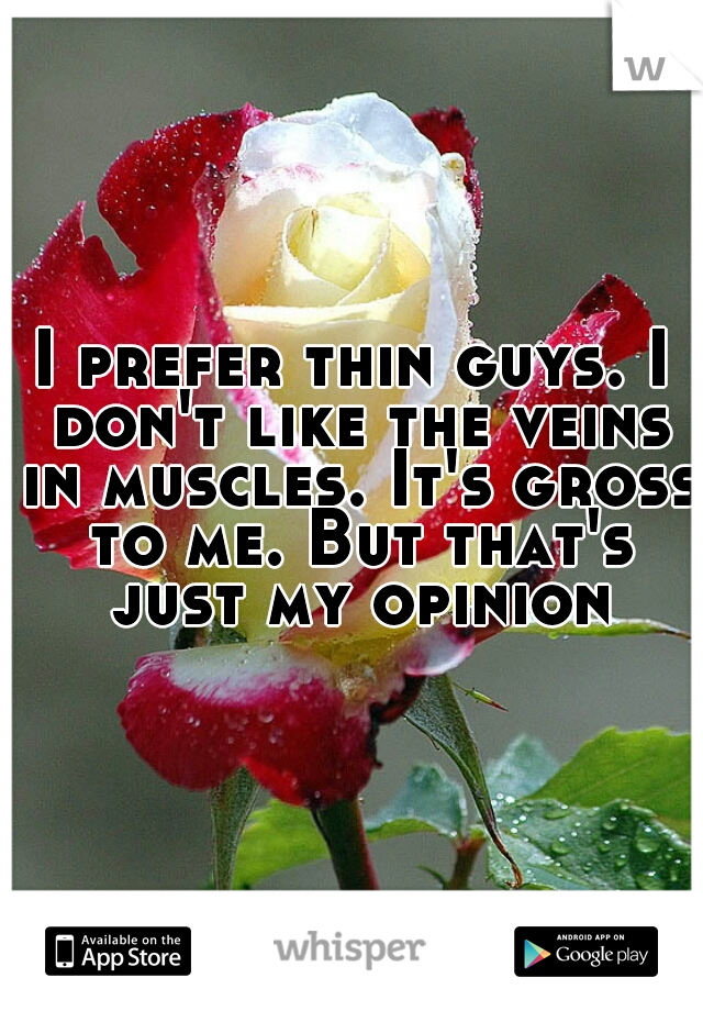I prefer thin guys. I don't like the veins in muscles. It's gross to me. But that's just my opinion