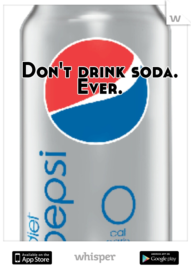 Don't drink soda. Ever. 