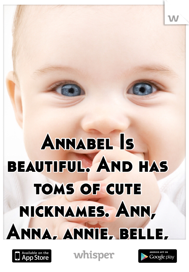 Annabel Is beautiful. And has toms of cute nicknames. Ann, Anna, annie, belle, bella