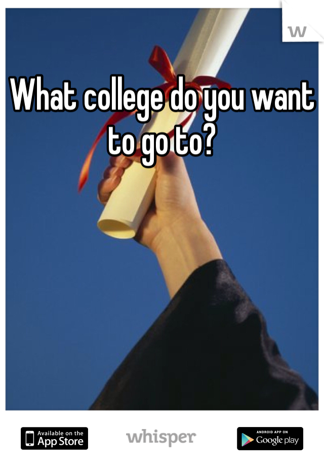 What college do you want to go to?