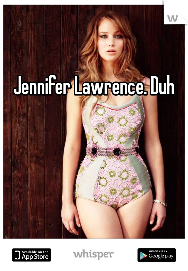 Jennifer Lawrence. Duh