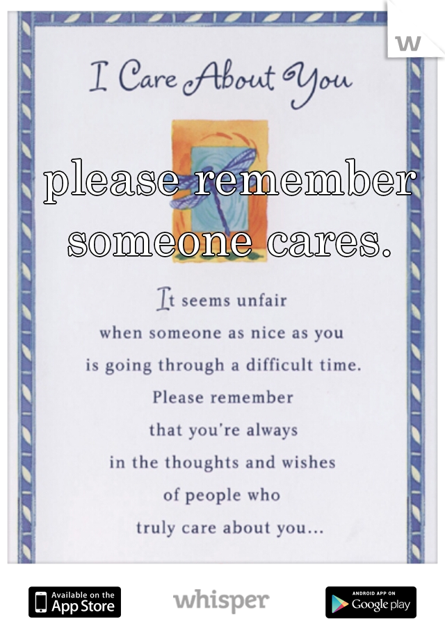 please remember someone cares. 