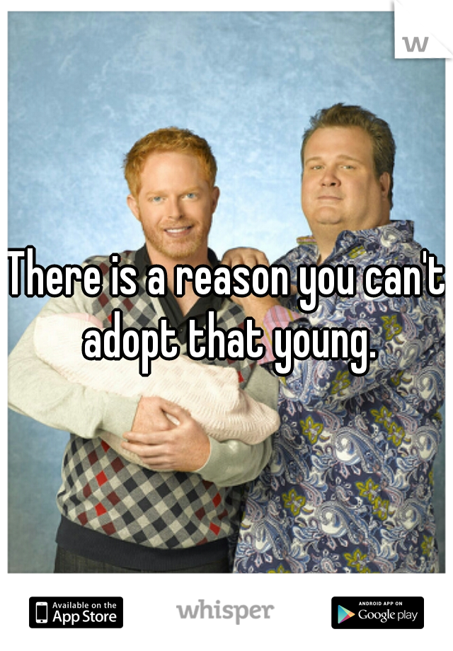 There is a reason you can't adopt that young.