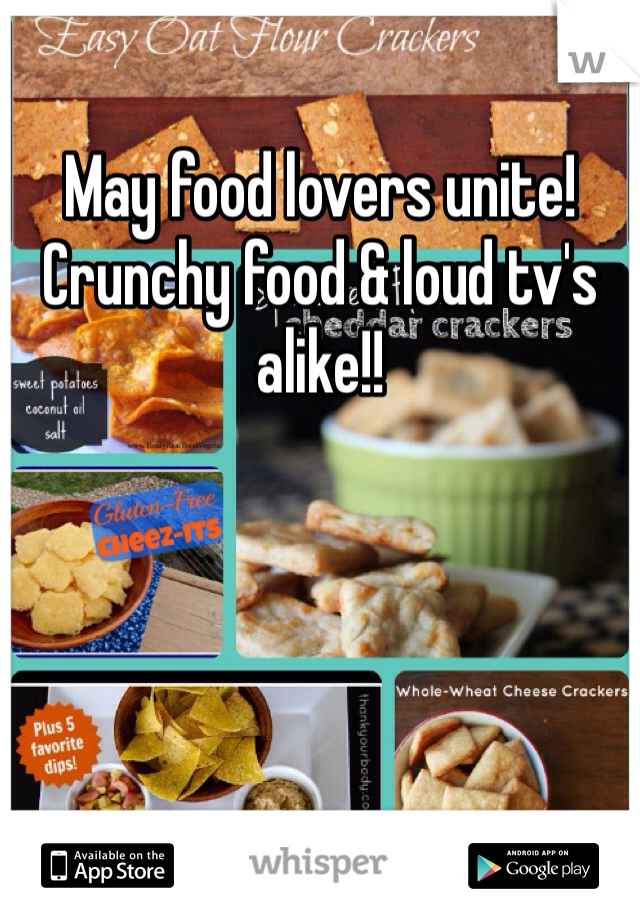 
May food lovers unite! Crunchy food & loud tv's alike!!