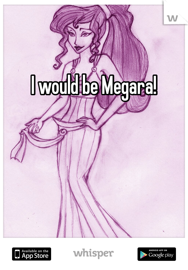 I would be Megara! 