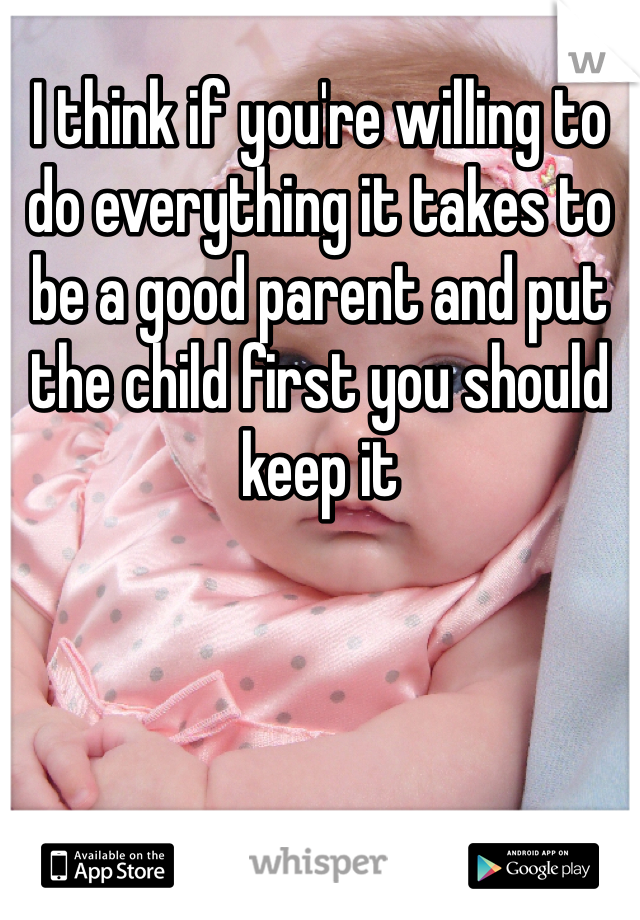 I think if you're willing to do everything it takes to be a good parent and put the child first you should keep it