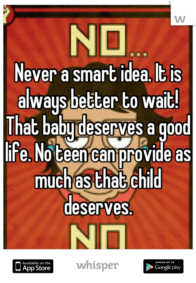 Never a smart idea. It is always better to wait! That baby deserves a good life. No teen can provide as much as that child deserves.