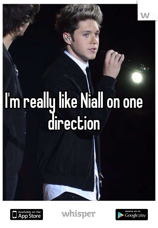 I'm really like Niall on one direction 