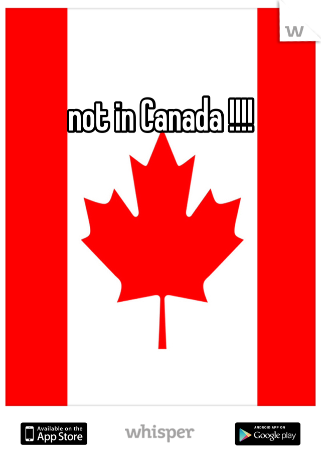 not in Canada !!!!