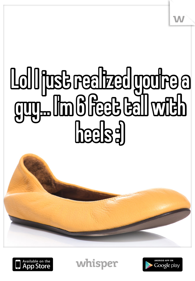 Lol I just realized you're a guy... I'm 6 feet tall with heels :) 