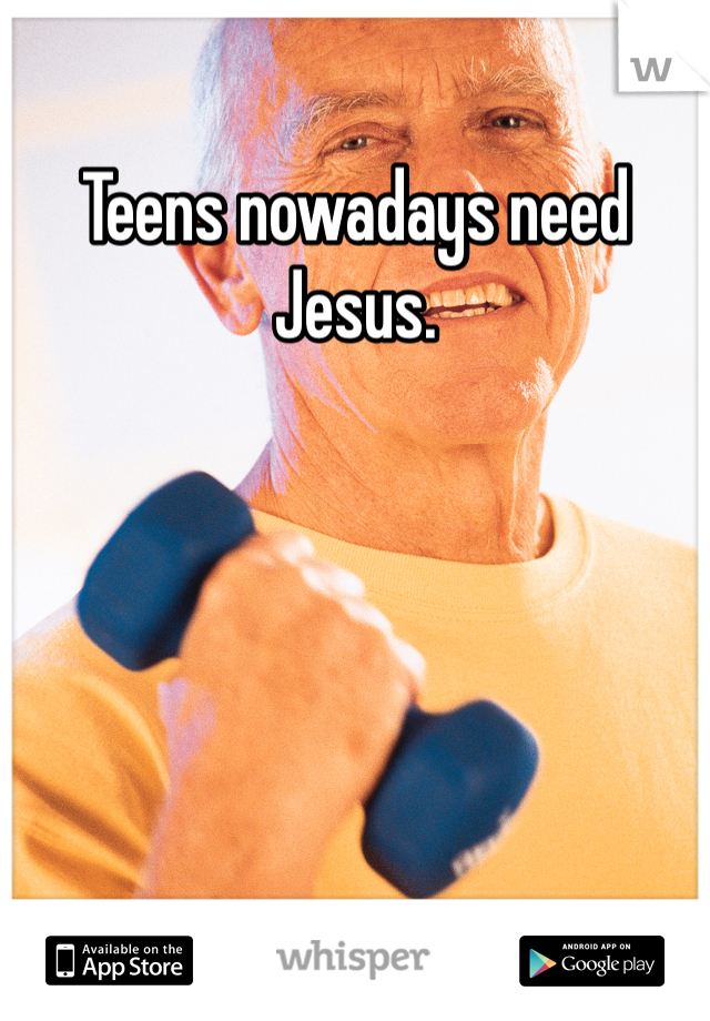 Teens nowadays need Jesus. 