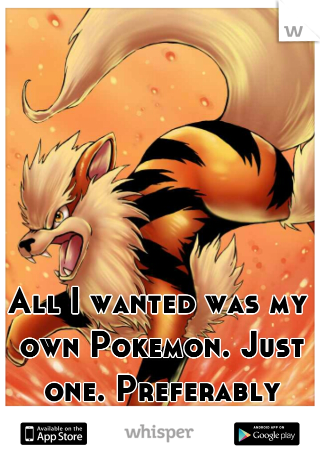 All I wanted was my own Pokemon. Just one. Preferably Arcanine. 