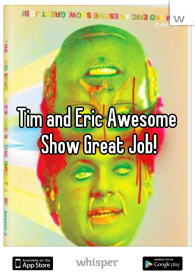 Tim and Eric Awesome Show Great Job!