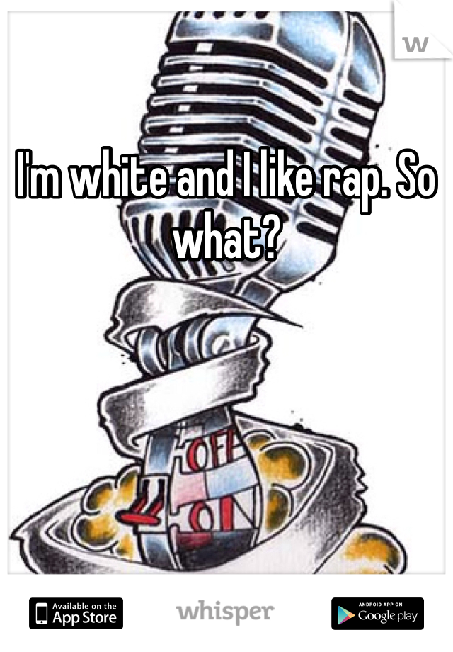 I'm white and I like rap. So what?