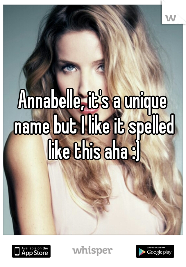 Annabelle, it's a unique name but I like it spelled like this aha :)