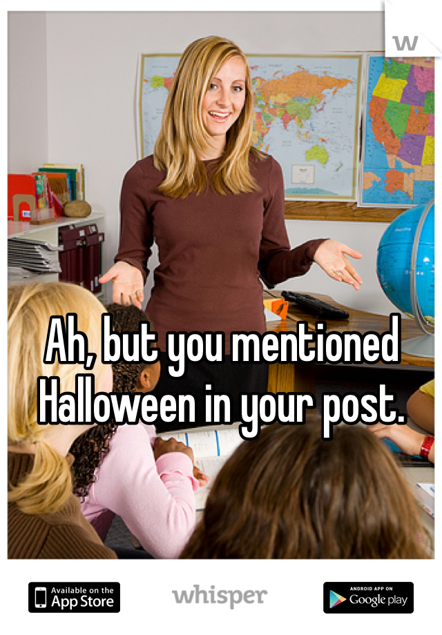 Ah, but you mentioned Halloween in your post.