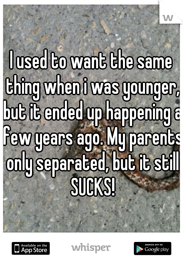 I used to want the same thing when i was younger, but it ended up happening a few years ago. My parents only separated, but it still SUCKS!