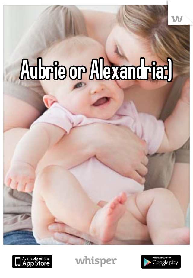 Aubrie or Alexandria:)