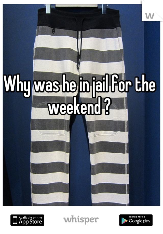 Why was he in jail for the
 weekend ? 