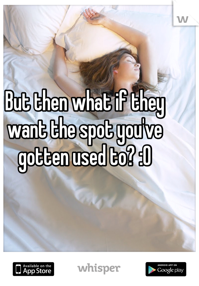 But then what if they want the spot you've gotten used to? :O 