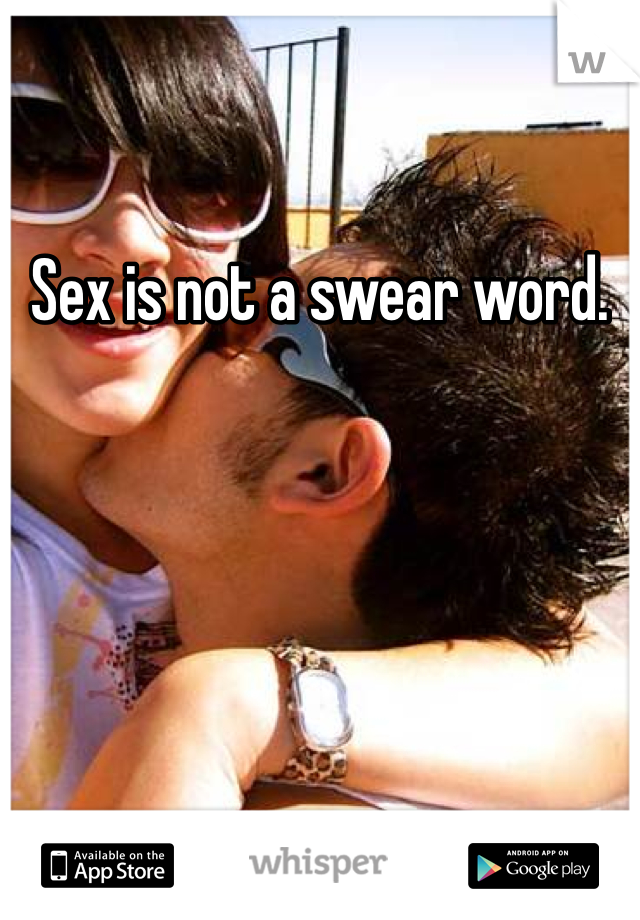 Sex is not a swear word. 