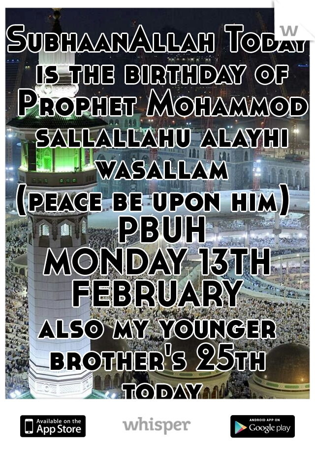 SubhaanAllah Today is the birthday of Prophet Mohammod sallallahu alayhi wasallam
(peace be upon him)  PBUH

MONDAY 13TH FEBRUARY 
also my younger brother's 25th  today

how time flies  