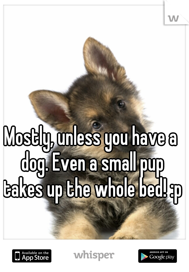 Mostly, unless you have a dog. Even a small pup takes up the whole bed! :p