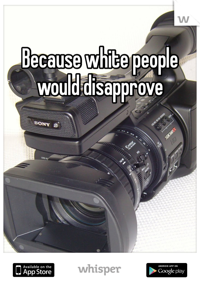Because white people would disapprove 