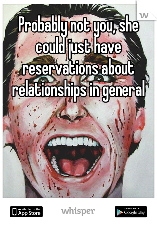 Probably not you, she could just have reservations about relationships in general