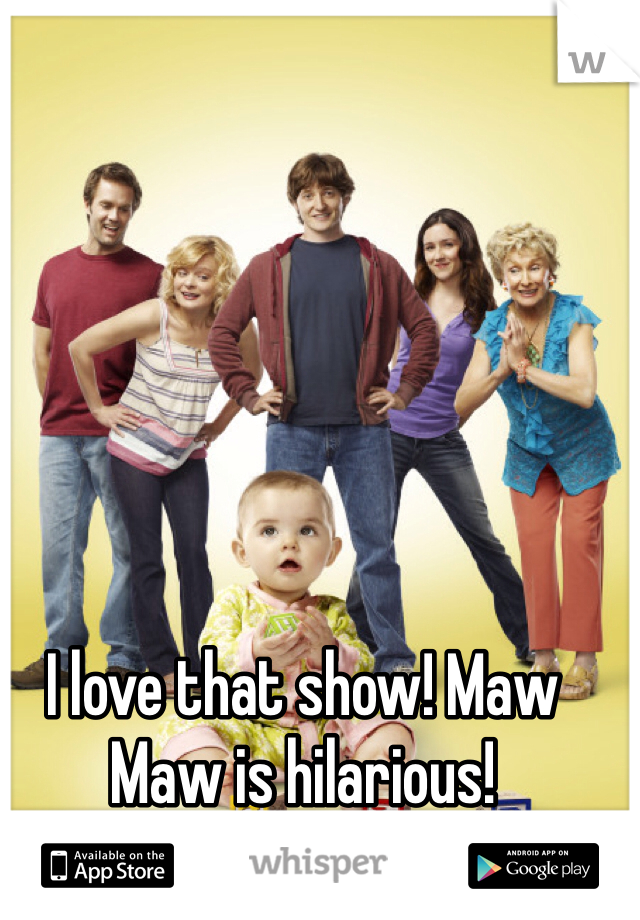 I love that show! Maw Maw is hilarious!