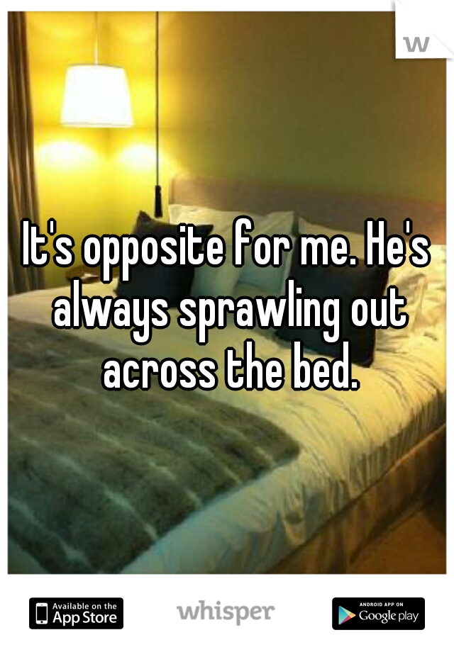 It's opposite for me. He's always sprawling out across the bed.