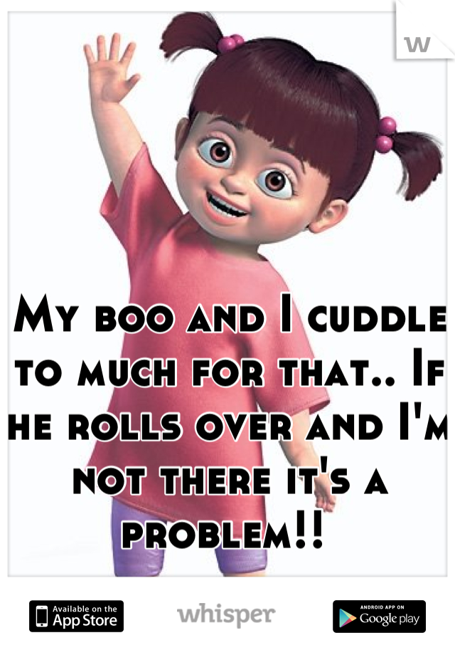 My boo and I cuddle to much for that.. If he rolls over and I'm not there it's a problem!! 