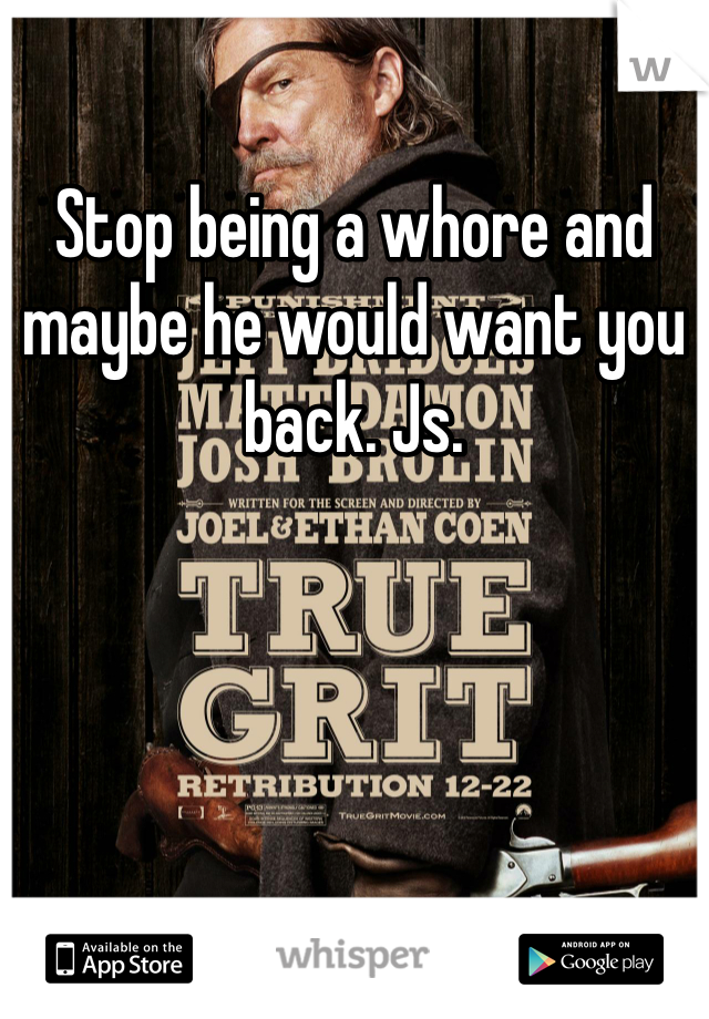 Stop being a whore and maybe he would want you back. Js.