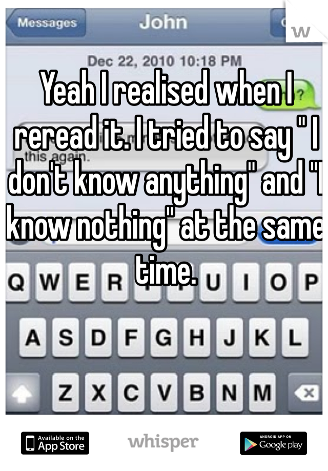 Yeah I realised when I reread it. I tried to say " I don't know anything" and "I know nothing" at the same time. 