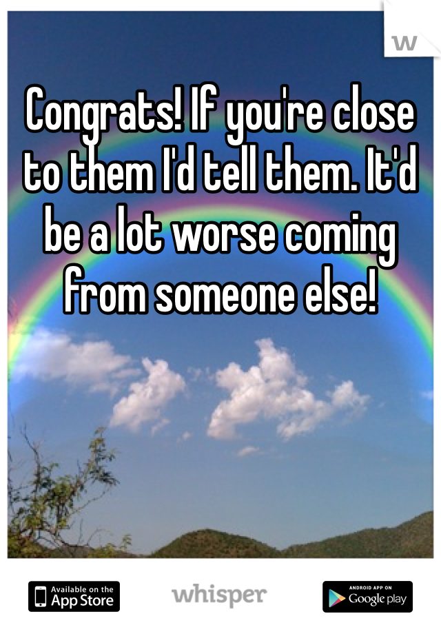 Congrats! If you're close to them I'd tell them. It'd be a lot worse coming from someone else! 