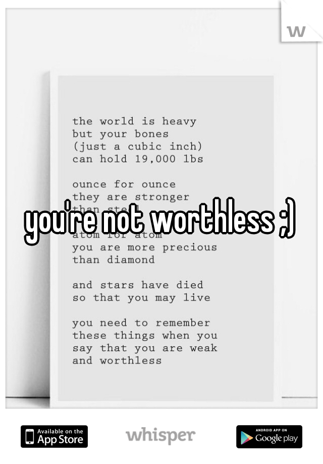 you're not worthless ;)