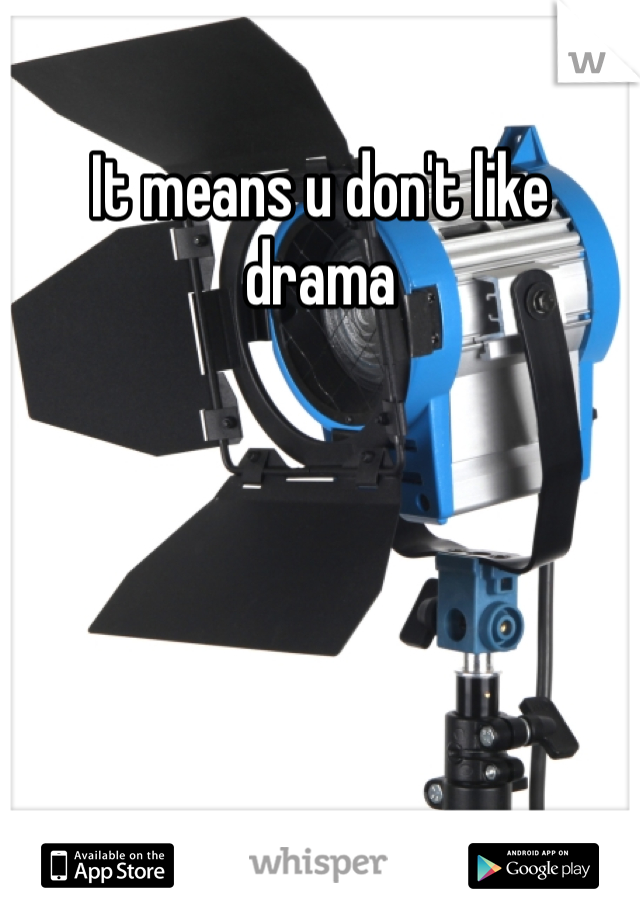 It means u don't like drama 