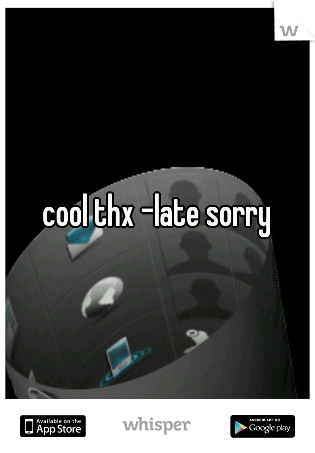 cool thx -late sorry