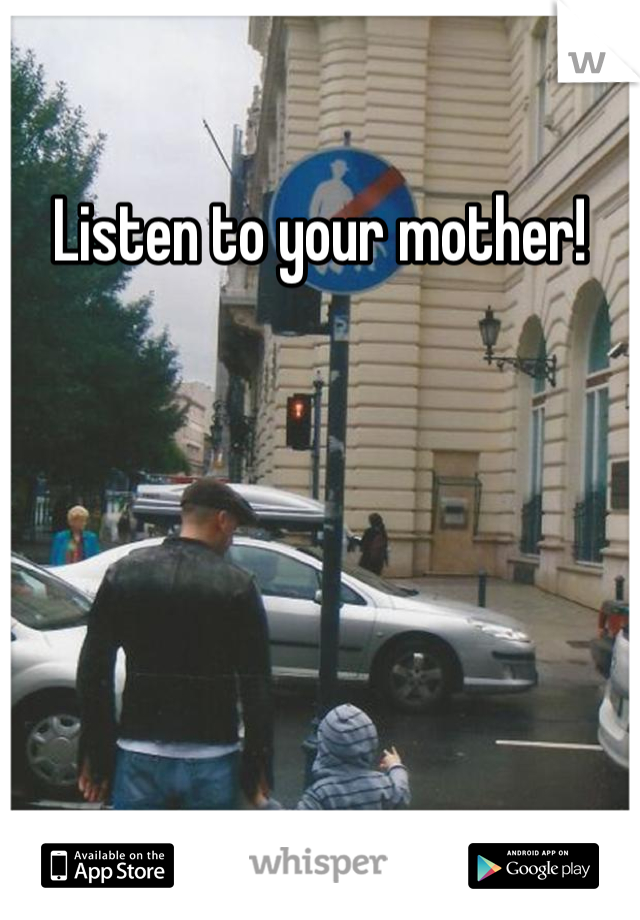 Listen to your mother!