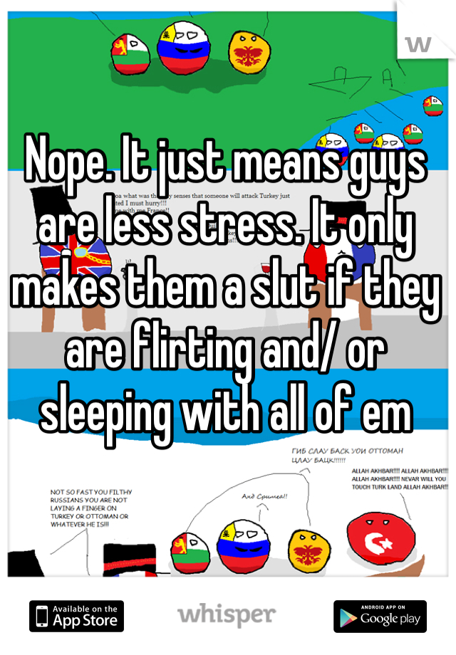 Nope. It just means guys are less stress. It only makes them a slut if they are flirting and/ or sleeping with all of em