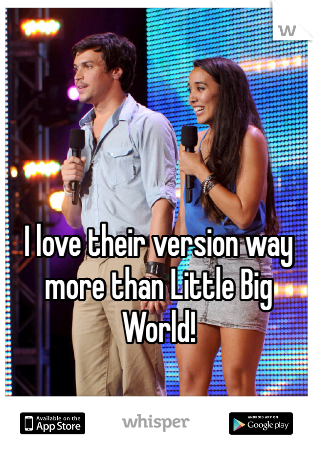 I love their version way more than Little Big World!