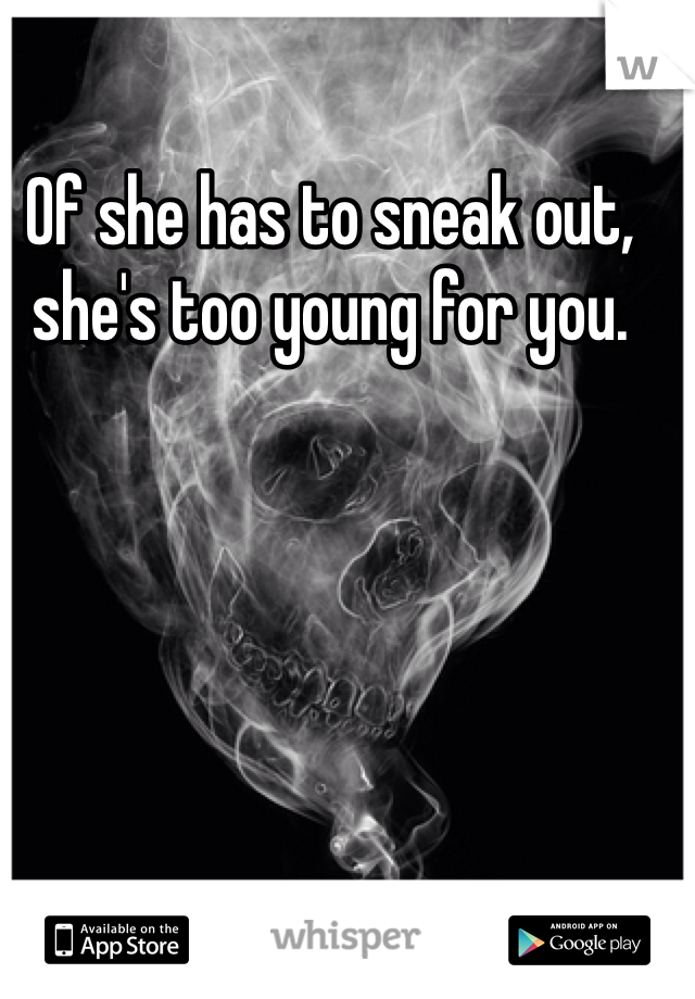 Of she has to sneak out, she's too young for you.