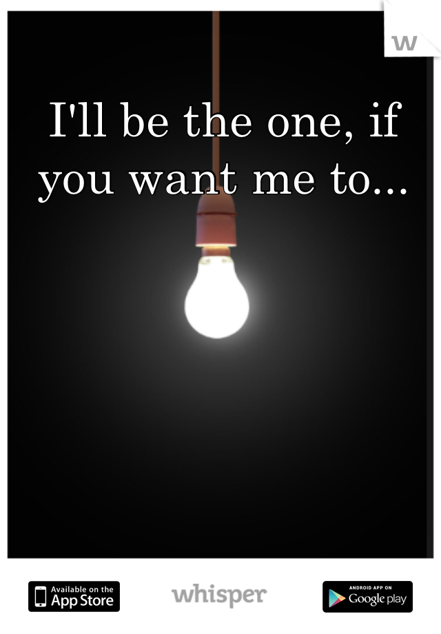 I'll be the one, if you want me to...