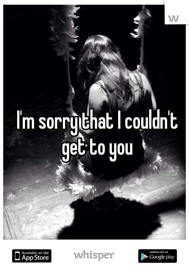 I'm sorry that I couldn't get to you 