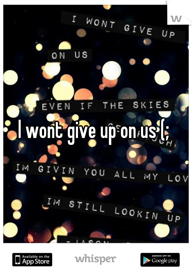 I wont give up on us (; 