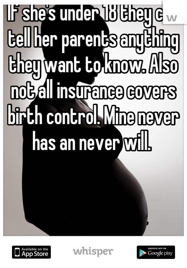 If she's under 18 they can tell her parents anything they want to know. Also not all insurance covers birth control. Mine never has an never will. 