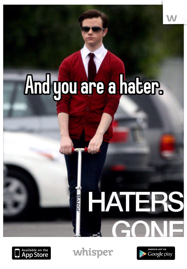 And you are a hater.