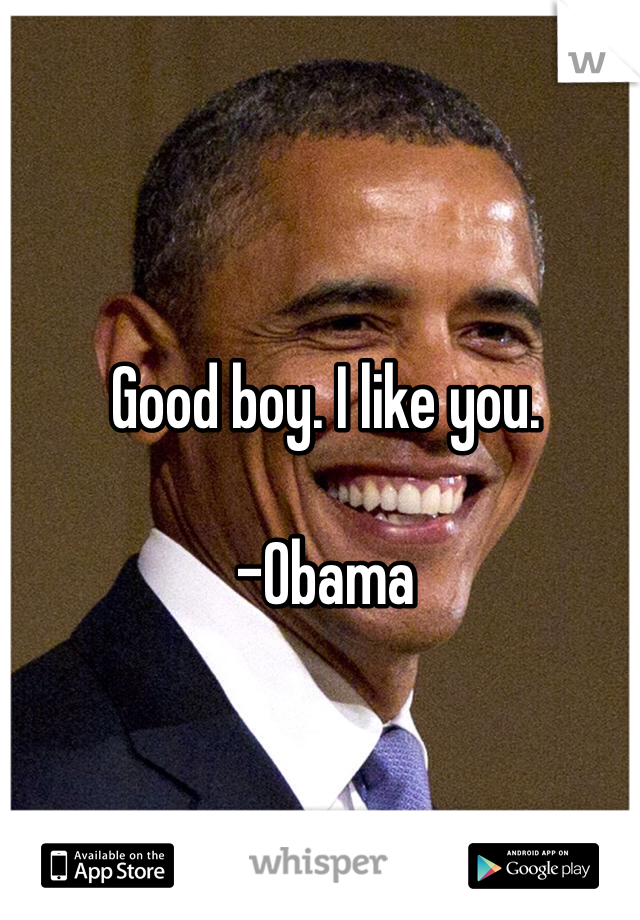 Good boy. I like you.

-Obama