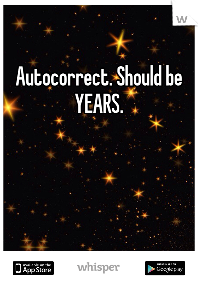 Autocorrect. Should be YEARS. 